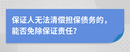 保证人无法清偿担保债务的，能否免除保证责任？