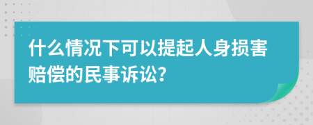 什么情况下可以提起人身损害赔偿的民事诉讼？