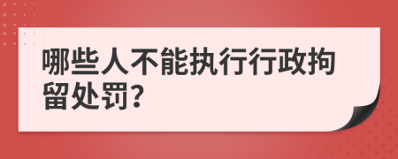 哪些人不能执行行政拘留处罚？