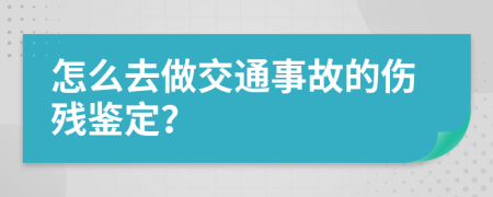 怎么去做交通事故的伤残鉴定？