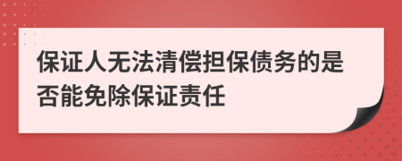 保证人无法清偿担保债务的是否能免除保证责任