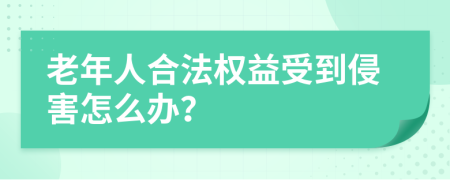 老年人合法权益受到侵害怎么办？