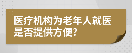 医疗机构为老年人就医是否提供方便?