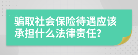 骗取社会保险待遇应该承担什么法律责任？