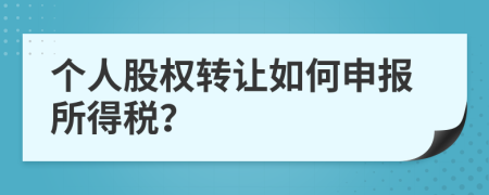 个人股权转让如何申报所得税？