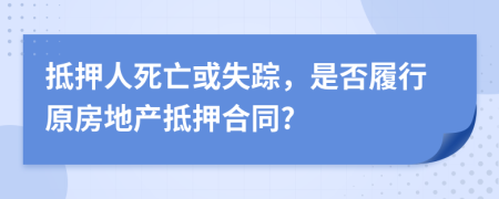 抵押人死亡或失踪，是否履行原房地产抵押合同?