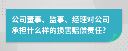 公司董事、监事、经理对公司承担什么样的损害赔偿责任？