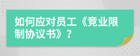 如何应对员工《竞业限制协议书》？