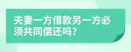 夫妻一方借款另一方必须共同偿还吗？