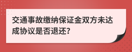 交通事故缴纳保证金双方未达成协议是否退还？