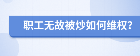 职工无故被炒如何维权？