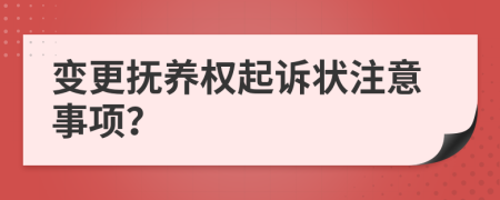 变更抚养权起诉状注意事项？