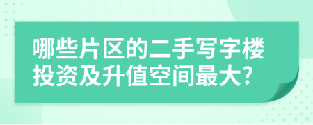 哪些片区的二手写字楼投资及升值空间最大?