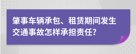 肇事车辆承包、租赁期间发生交通事故怎样承担责任？