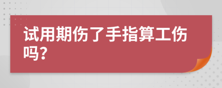 试用期伤了手指算工伤吗？