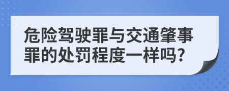 危险驾驶罪与交通肇事罪的处罚程度一样吗?