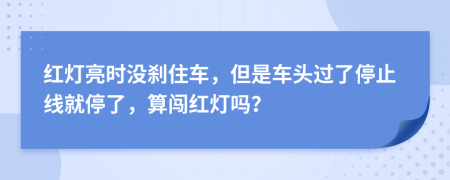 红灯亮时没刹住车，但是车头过了停止线就停了，算闯红灯吗？