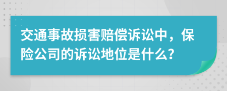 交通事故损害赔偿诉讼中，保险公司的诉讼地位是什么？