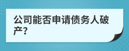 公司能否申请债务人破产？