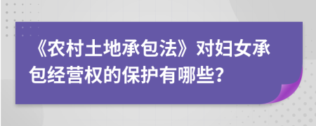 《农村土地承包法》对妇女承包经营权的保护有哪些？