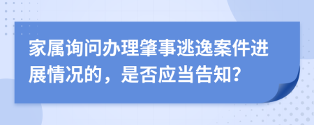 家属询问办理肇事逃逸案件进展情况的，是否应当告知？