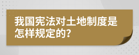 我国宪法对土地制度是怎样规定的？