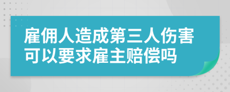 雇佣人造成第三人伤害可以要求雇主赔偿吗