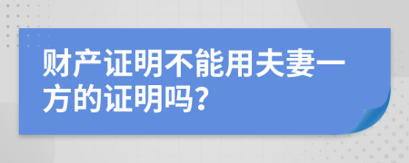 财产证明不能用夫妻一方的证明吗？