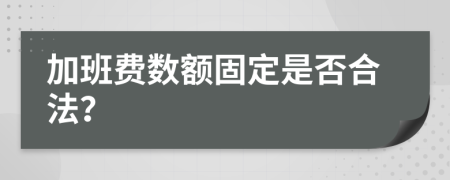 加班费数额固定是否合法？