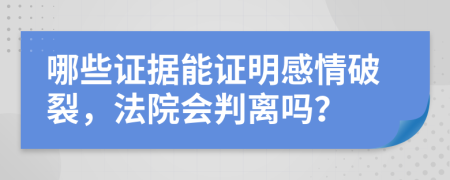 哪些证据能证明感情破裂，法院会判离吗？