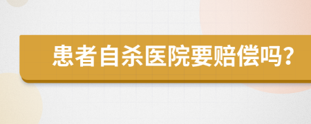 患者自杀医院要赔偿吗？