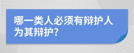 哪一类人必须有辩护人为其辩护?