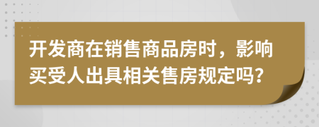 开发商在销售商品房时，影响买受人出具相关售房规定吗？