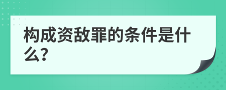 构成资敌罪的条件是什么？