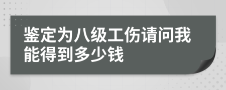 鉴定为八级工伤请问我能得到多少钱