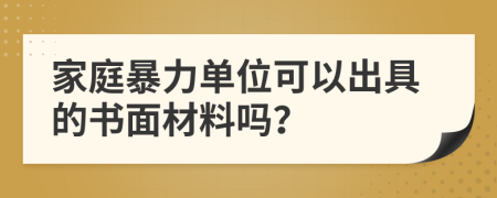 家庭暴力单位可以出具的书面材料吗？