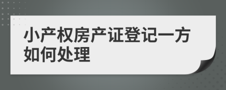 小产权房产证登记一方如何处理