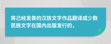 将己经发表的汉族文字作品翻译成少数民族文字在国内出版发行的，