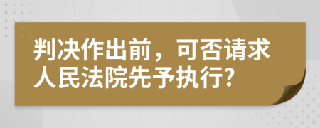 判决作出前，可否请求人民法院先予执行?