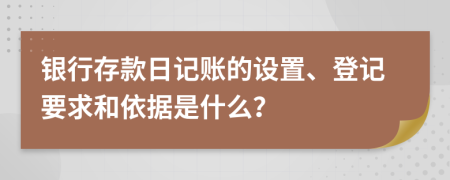 银行存款日记账的设置、登记要求和依据是什么？