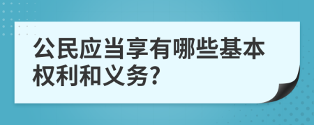 公民应当享有哪些基本权利和义务?