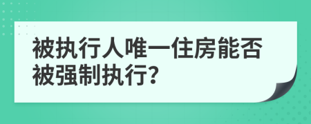 被执行人唯一住房能否被强制执行？