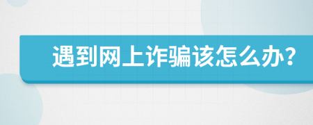 遇到网上诈骗该怎么办？