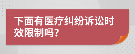 下面有医疗纠纷诉讼时效限制吗？