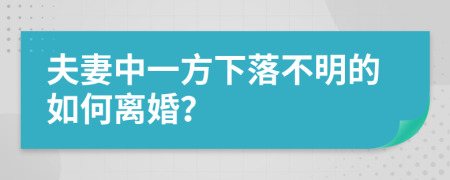 夫妻中一方下落不明的如何离婚？