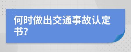 何时做出交通事故认定书？