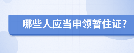 哪些人应当申领暂住证?