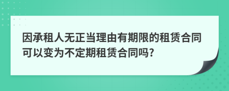 因承租人无正当理由有期限的租赁合同可以变为不定期租赁合同吗?