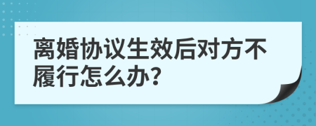 离婚协议生效后对方不履行怎么办？