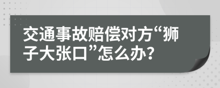 交通事故赔偿对方“狮子大张口”怎么办？